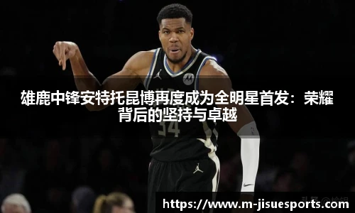 雄鹿中锋安特托昆博再度成为全明星首发：荣耀背后的坚持与卓越