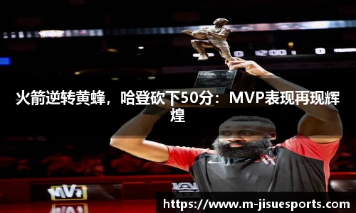 火箭逆转黄蜂，哈登砍下50分：MVP表现再现辉煌