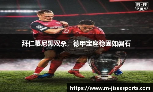 拜仁慕尼黑双杀，德甲宝座稳固如磐石