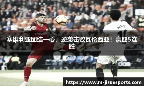 塞维利亚团结一心，逆袭击败瓦伦西亚！豪取5连胜