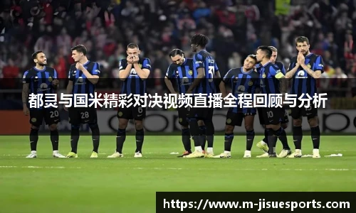 都灵与国米精彩对决视频直播全程回顾与分析