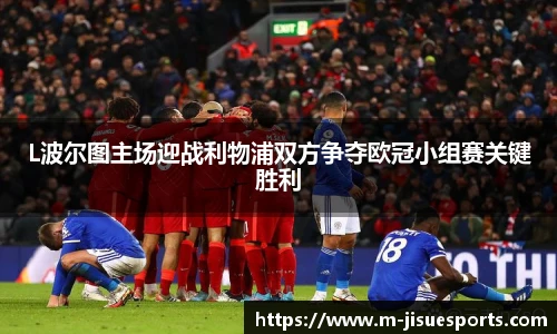 L波尔图主场迎战利物浦双方争夺欧冠小组赛关键胜利