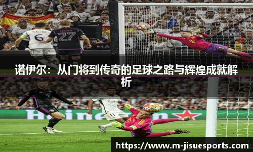 诺伊尔：从门将到传奇的足球之路与辉煌成就解析