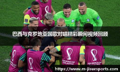 巴西与克罗地亚国歌对唱精彩瞬间视频回顾