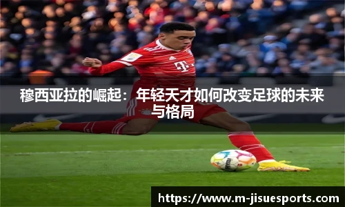 穆西亚拉的崛起：年轻天才如何改变足球的未来与格局