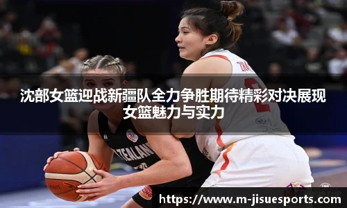 沈部女篮迎战新疆队全力争胜期待精彩对决展现女篮魅力与实力