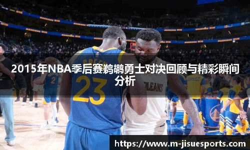 2015年NBA季后赛鹈鹕勇士对决回顾与精彩瞬间分析